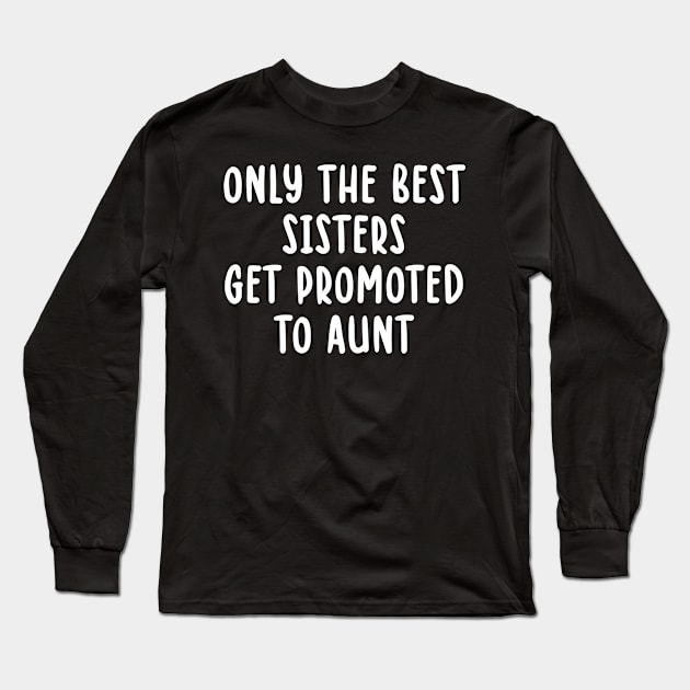 Only the best sisters get promoted to aunt Long Sleeve T-Shirt by TIHONA